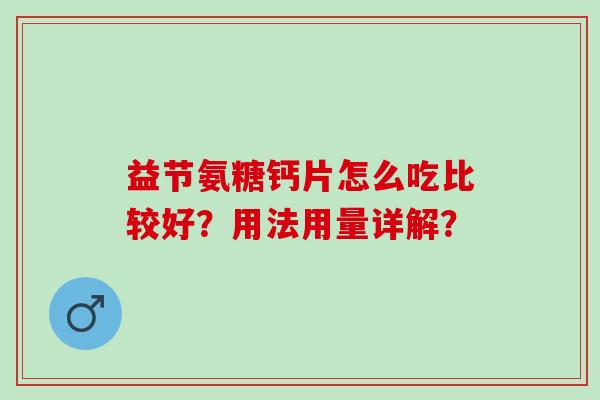 益节氨糖钙片怎么吃比较好？用法用量详解？