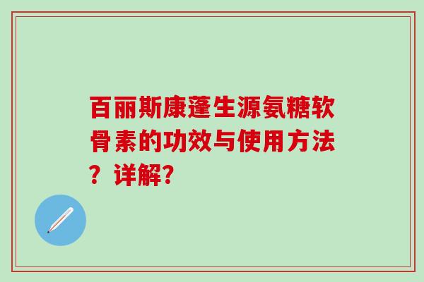 百丽斯康蓬生源氨糖软骨素的功效与使用方法？详解？