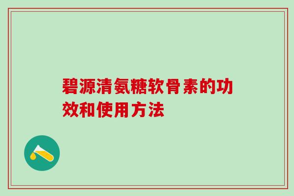 碧源清氨糖软骨素的功效和使用方法
