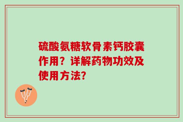 硫酸氨糖软骨素钙胶囊作用？详解功效及使用方法？