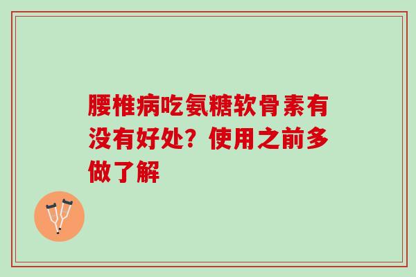 腰椎病吃氨糖软骨素有没有好处？使用之前多做了解