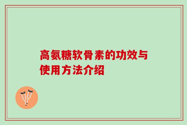 高氨糖软骨素的功效与使用方法介绍