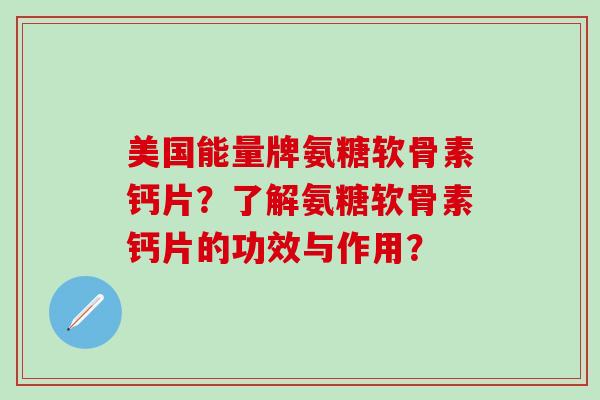 美国能量牌氨糖软骨素钙片?了解氨糖软骨素钙片的功效与作用? 美国能量牌氨糖软骨素钙片?了解氨糖软骨素钙片的功效与作用?