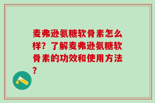 麦弗逊氨糖软骨素怎么样？了解麦弗逊氨糖软骨素的功效和使用方法？