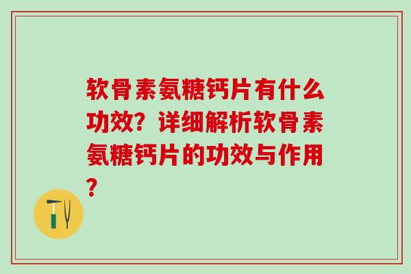 软骨素氨糖钙片有什么功效？详细解析软骨素氨糖钙片的功效与作用？