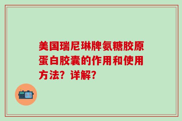 美国瑞尼琳牌氨糖胶原蛋白胶囊的作用和使用方法？详解？