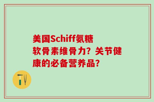 美国Schiff氨糖软骨素维骨力?关节健康的必备营养品? 美国Schiff氨糖软骨素维骨力?关节健康的必备营养品?