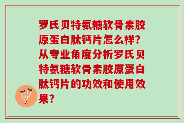 罗氏贝特氨糖软骨素胶原蛋白肽钙片怎么样？从专业角度分析罗氏贝特氨糖软骨素胶原蛋白肽钙片的功效和使用效果？