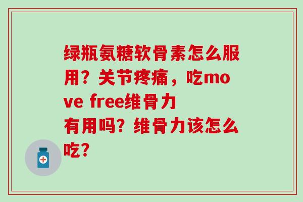 绿瓶氨糖软骨素怎么服用?关节,吃move free维骨力有用吗?维骨力该怎么吃? 绿瓶氨糖软骨素怎么服用?关节,吃move free维骨力有用吗?维骨力该怎么吃?