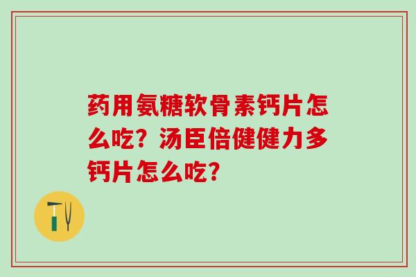 药用氨糖软骨素钙片怎么吃？汤臣倍健健力多钙片怎么吃？