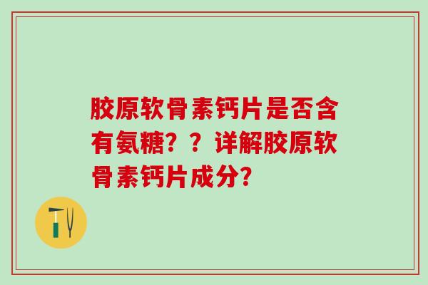胶原软骨素钙片是否含有氨糖？？详解胶原软骨素钙片成分？