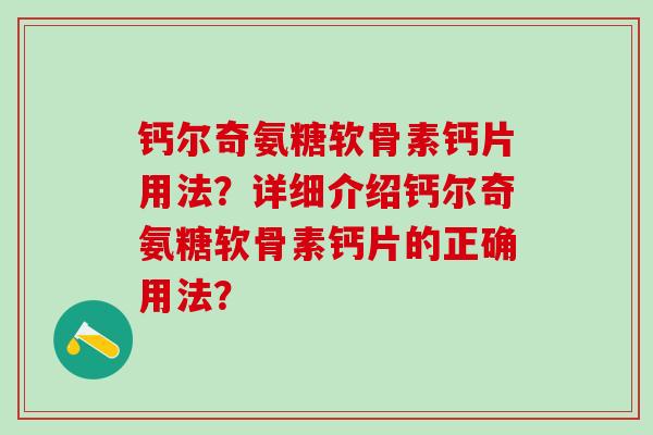钙尔奇氨糖软骨素钙片用法?详细介绍钙尔奇氨糖软骨素钙片的正确用法? 钙尔奇氨糖软骨素钙片用法?详细介绍钙尔奇氨糖软骨素钙片的正确用法?