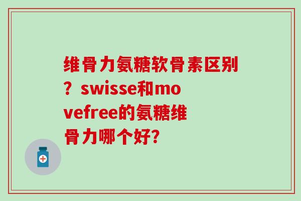 维骨力氨糖软骨素区别？swisse和movefree的氨糖维骨力哪个好？