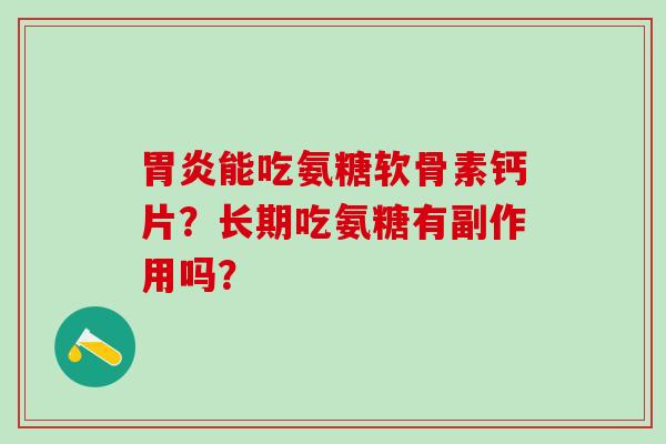 能吃氨糖软骨素钙片？长期吃氨糖有副作用吗？