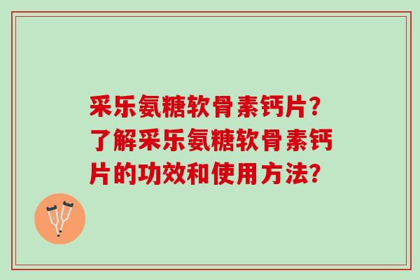 采乐氨糖软骨素钙片？了解采乐氨糖软骨素钙片的功效和使用方法？