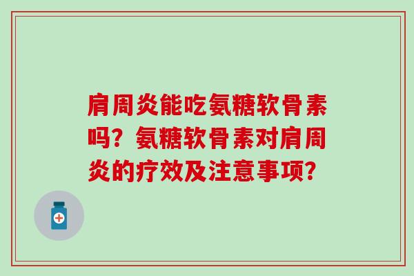 肩周炎能吃氨糖软骨素吗？氨糖软骨素对肩周炎的疗效及注意事项？