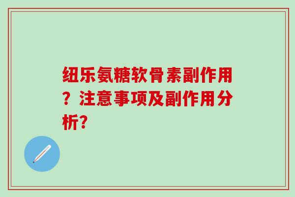 纽乐氨糖软骨素副作用？注意事项及副作用分析？