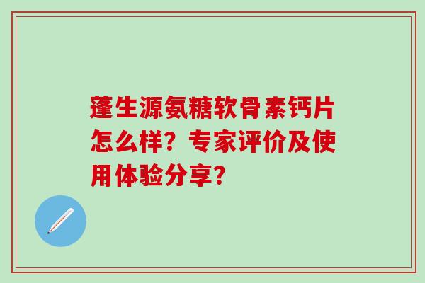 蓬生源氨糖软骨素钙片怎么样？专家评价及使用体验分享？
