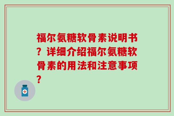 福尔氨糖软骨素说明书？详细介绍福尔氨糖软骨素的用法和注意事项？
