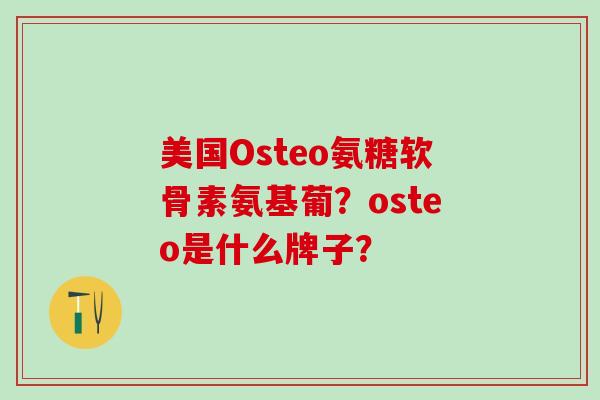 美国Osteo氨糖软骨素氨基葡？osteo是什么牌子？