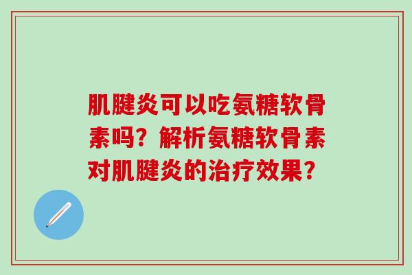 肌腱炎可以吃氨糖软骨素吗？解析氨糖软骨素对肌腱炎的治疗效果？