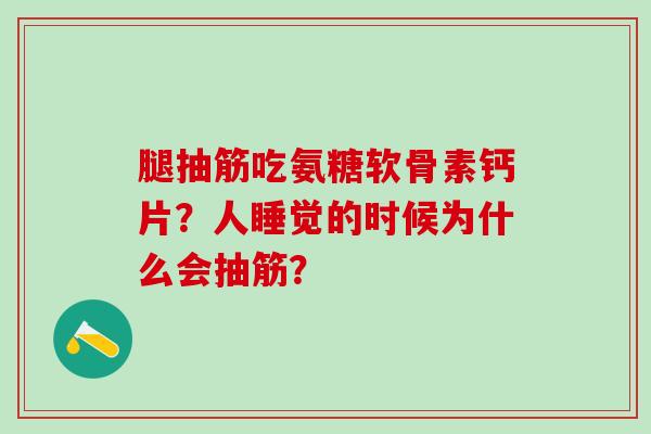腿抽筋吃氨糖软骨素钙片？人睡觉的时候为什么会抽筋？