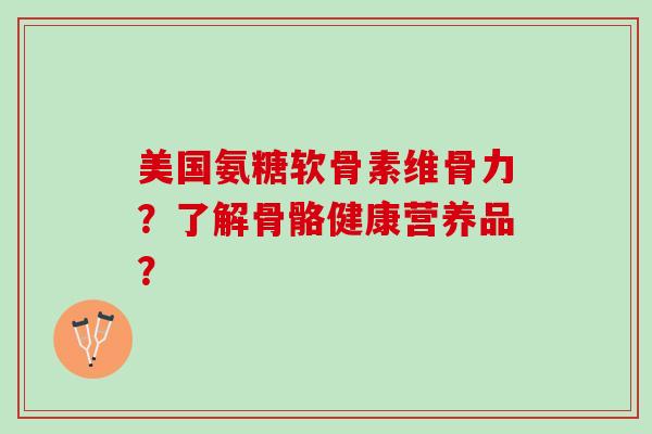 美国氨糖软骨素维骨力？了解骨骼健康营养品？