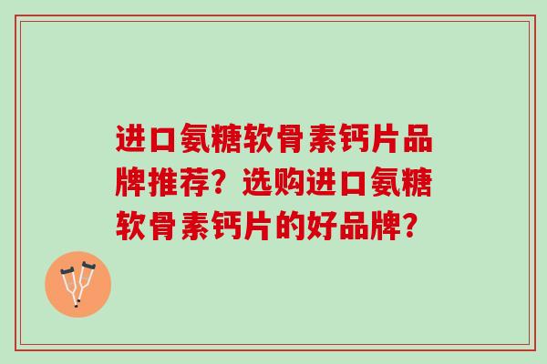 进口氨糖软骨素钙片品牌推荐？选购进口氨糖软骨素钙片的好品牌？