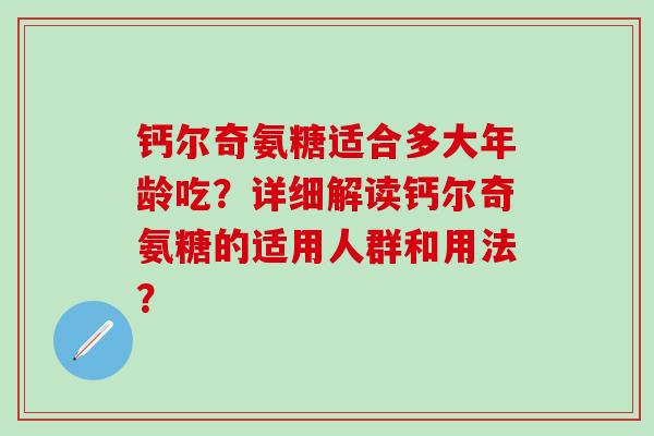 钙尔奇氨糖适合多大年龄吃?详细解读钙尔奇氨糖的适用人群和用法? 钙尔奇氨糖适合多大年龄吃?详细解读钙尔奇氨糖的适用人群和用法?