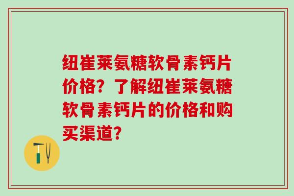 纽崔莱氨糖软骨素钙片价格？了解纽崔莱氨糖软骨素钙片的价格和购买渠道？