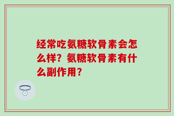 经常吃氨糖软骨素会怎么样？氨糖软骨素有什么副作用？