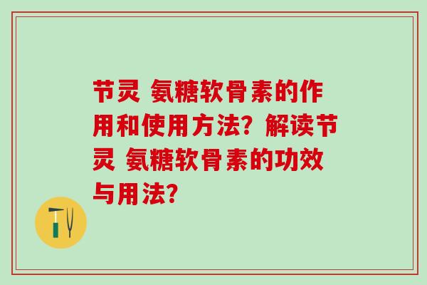 节灵 氨糖软骨素的作用和使用方法?解读节灵 氨糖软骨素的功效与用法? 节灵 氨糖软骨素的作用和使用方法?解读节灵 氨糖软骨素的功效与用法?