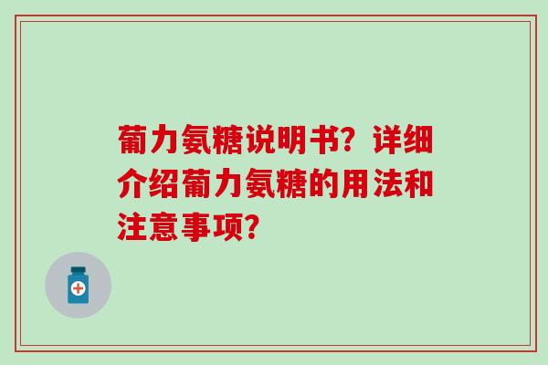 葡力氨糖说明书？详细介绍葡力氨糖的用法和注意事项？