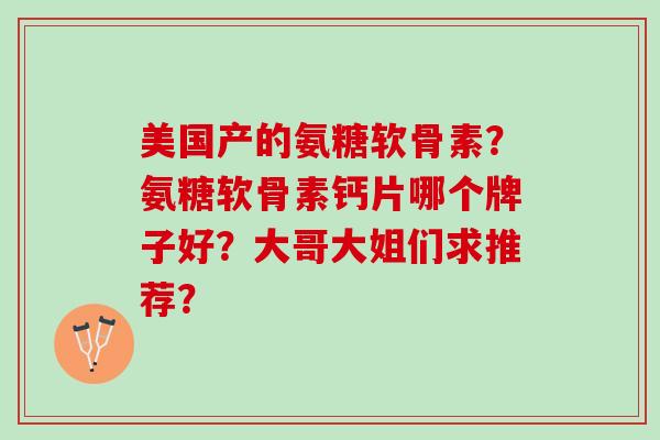 美国产的氨糖软骨素？氨糖软骨素钙片哪个牌子好？大哥大姐们求推荐？