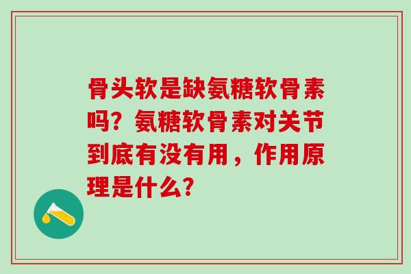 骨头软是缺氨糖软骨素吗?氨糖软骨素对关节到底有没有用,作用原理是什么? 骨头软是缺氨糖软骨素吗?氨糖软骨素对关节到底有没有用,作用原理是什么?