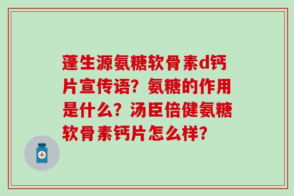 蓬生源氨糖软骨素d钙片宣传语？氨糖的作用是什么？汤臣倍健氨糖软骨素钙片怎么样？