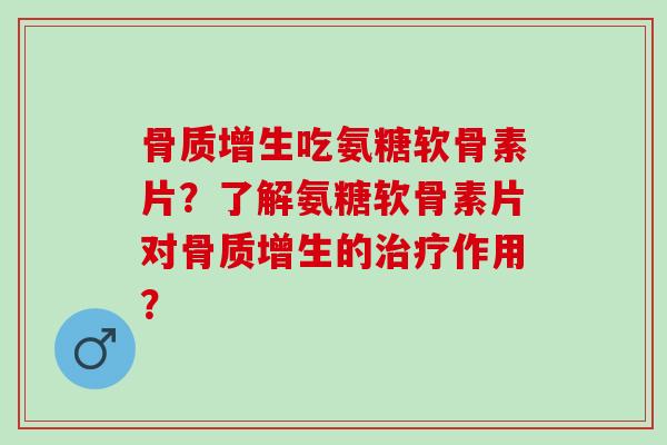 吃氨糖软骨素片？了解氨糖软骨素片对的作用？