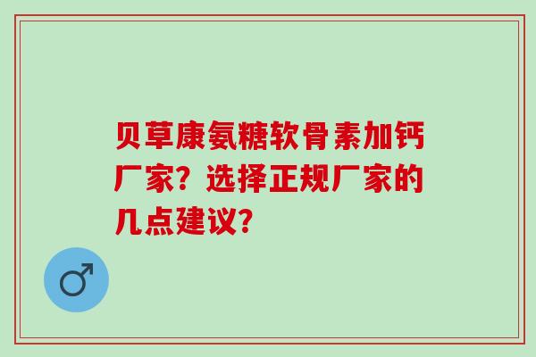 贝草康氨糖软骨素加钙厂家？选择正规厂家的几点建议？