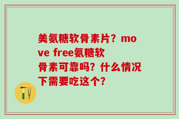 美氨糖软骨素片？move free氨糖软骨素可靠吗？什么情况下需要吃这个？