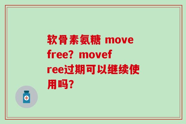 软骨素氨糖 movefree？movefree过期可以继续使用吗？