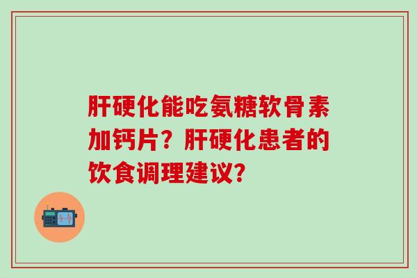 能吃氨糖软骨素加钙片？患者的饮食调理建议？