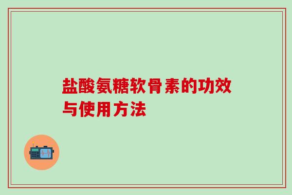 盐酸氨糖软骨素的功效与使用方法