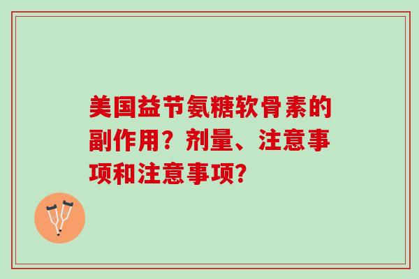 美国益节氨糖软骨素的副作用？剂量、注意事项和注意事项？