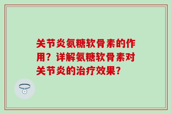 氨糖软骨素的作用?详解氨糖软骨素对的效果? 氨糖软骨素的作用?详解氨糖软骨素对的效果?