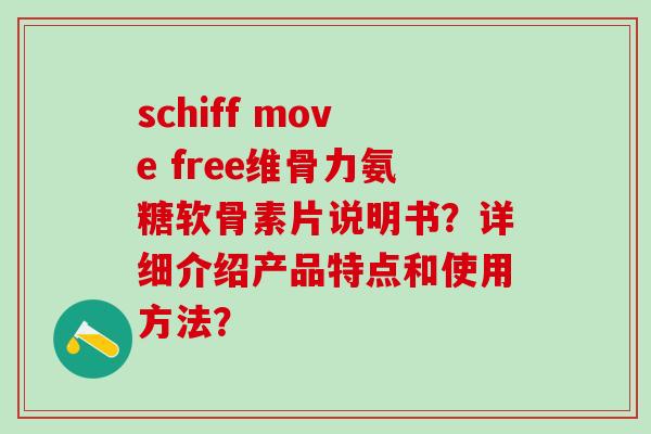 schiff move free维骨力氨糖软骨素片说明书？详细介绍产品特点和使用方法？