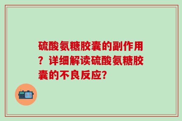 硫酸氨糖胶囊的副作用？详细解读硫酸氨糖胶囊的不良反应？