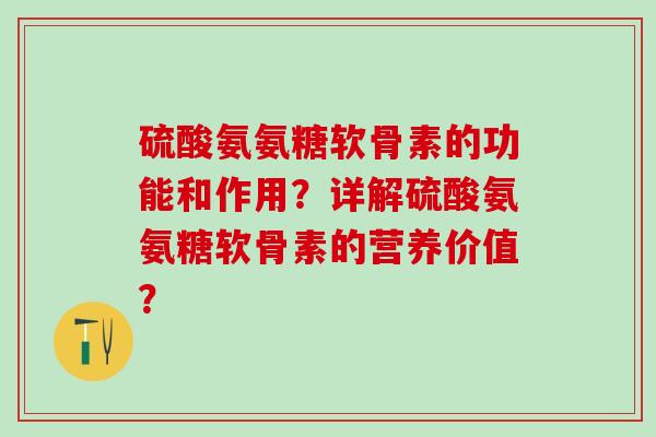 硫酸氨氨糖软骨素的功能和作用？详解硫酸氨氨糖软骨素的营养价值？