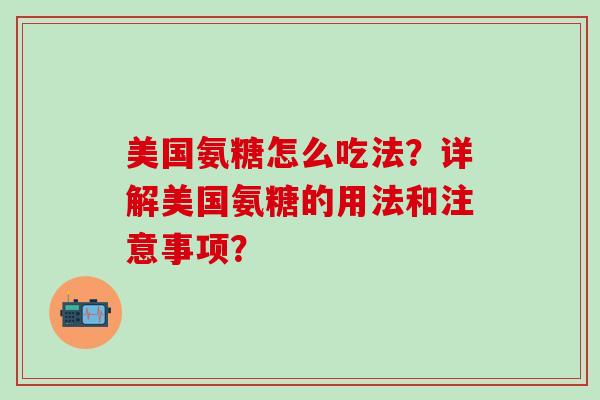 美国氨糖怎么吃法？详解美国氨糖的用法和注意事项？