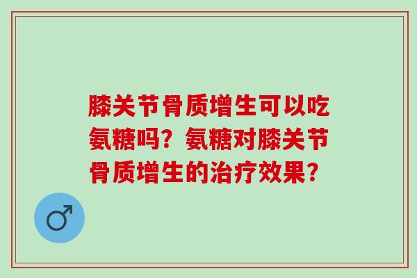 膝关节可以吃氨糖吗？氨糖对膝关节的效果？