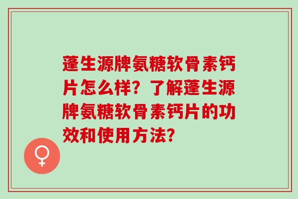 蓬生源牌氨糖软骨素钙片怎么样？了解蓬生源牌氨糖软骨素钙片的功效和使用方法？